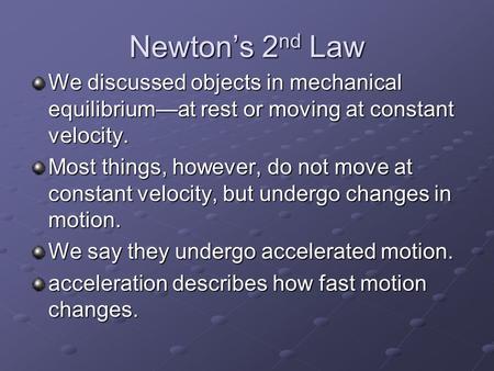 Newton’s 2 nd Law We discussed objects in mechanical equilibrium—at rest or moving at constant velocity. Most things, however, do not move at constant.