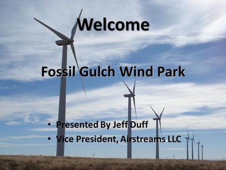 Fossil Gulch Wind Park Presented By Jeff Duff Vice President, Airstreams LLC Welcome.