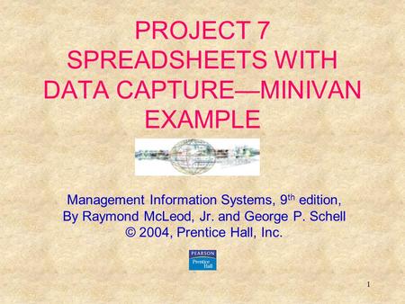 1 PROJECT 7 SPREADSHEETS WITH DATA CAPTURE—MINIVAN EXAMPLE Management Information Systems, 9 th edition, By Raymond McLeod, Jr. and George P. Schell ©