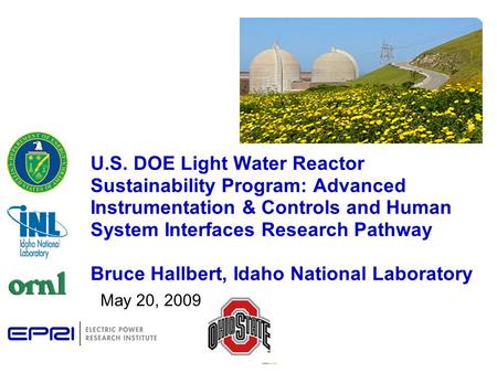 U.S. DOE Light Water Reactor Sustainability Program: Advanced Instrumentation & Controls and Human System Interfaces Research Pathway Bruce Hallbert, Idaho.