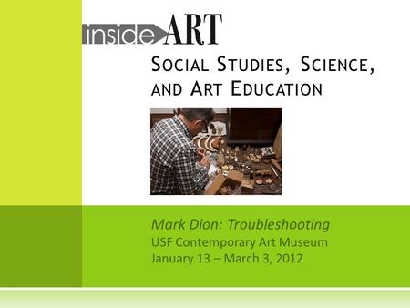 S OCIAL S TUDIES, S CIENCE, AND A RT E DUCATION Mark Dion: Troubleshooting USF Contemporary Art Museum January 13 – March 3, 2012.