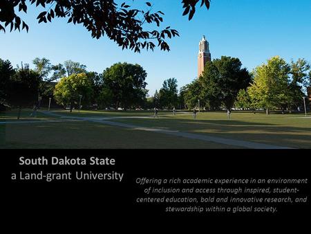South Dakota State a Land-grant University Offering a rich academic experience in an environment of inclusion and access through inspired, student- centered.