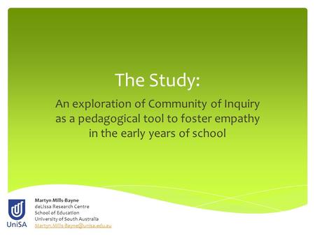 The Study: An exploration of Community of Inquiry as a pedagogical tool to foster empathy in the early years of school Martyn Mills-Bayne deLissa Research.