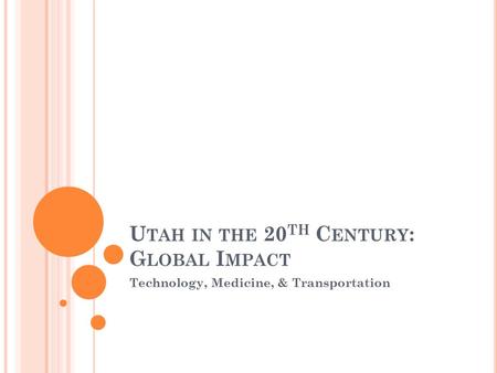 U TAH IN THE 20 TH C ENTURY : G LOBAL I MPACT Technology, Medicine, & Transportation.