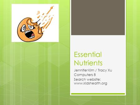 Essential Nutrients Jennifer Kim / Tracy Xu Computers 8 Search website: www.kidshealth.org.