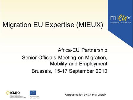 Migration EU Expertise (MIEUX) Africa-EU Partnership Senior Officials Meeting on Migration, Mobility and Employment Brussels, 15-17 September 2010 A presentation.