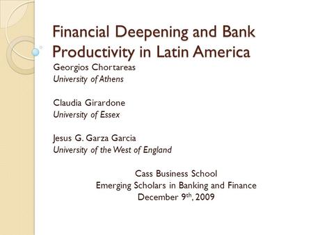 Financial Deepening and Bank Productivity in Latin America Georgios Chortareas University of Athens Claudia Girardone University of Essex Jesus G. Garza.