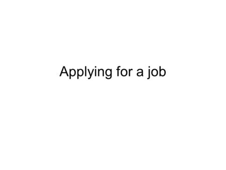 Applying for a job. Applying for a job – Structure of CV Personal details - Name, address, telephone, email Education and qualifications – your degree.