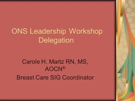 ONS Leadership Workshop Delegation Carole H. Martz RN, MS, AOCN ® Breast Care SIG Coordinator.