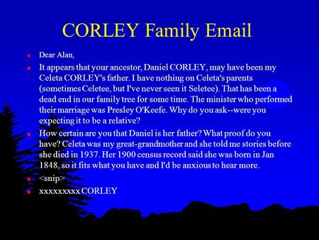 CORLEY Family Email l Dear Alan, l It appears that your ancestor, Daniel CORLEY, may have been my Celeta CORLEY's father. I have nothing on Celeta's parents.