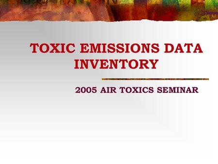 TOXIC EMISSIONS DATA INVENTORY 2005 AIR TOXICS SEMINAR.