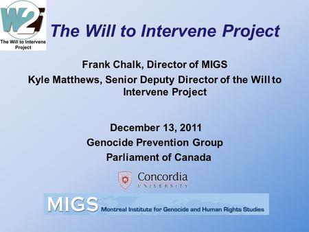 The Will to Intervene Project Frank Chalk, Director of MIGS Kyle Matthews, Senior Deputy Director of the Will to Intervene Project December 13, 2011 Genocide.
