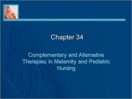 Chapter 34 Complementary and Alternative Therapies in Maternity and Pediatric Nursing.