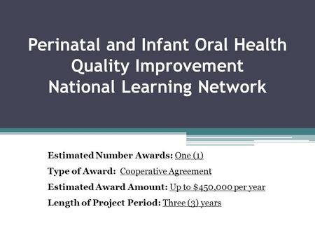Perinatal and Infant Oral Health Quality Improvement National Learning Network Estimated Number Awards: One (1) Type of Award: Cooperative Agreement Estimated.