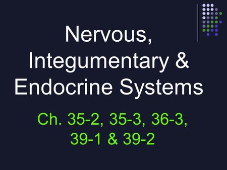 Nervous, Integumentary & Endocrine Systems Ch. 35-2, 35-3, 36-3, 39-1 & 39-2.