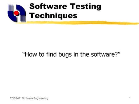 TCS2411 Software Engineering1 Software Testing Techniques “How to find bugs in the software?”