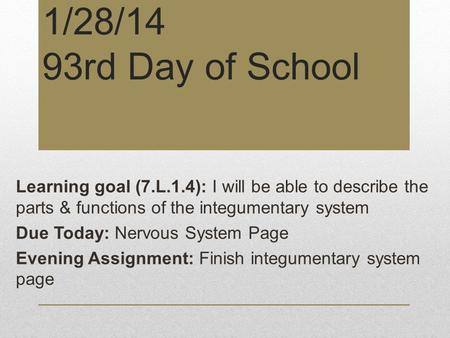 1/28/14 93rd Day of School Learning goal (7.L.1.4): I will be able to describe the parts & functions of the integumentary system Due Today: Nervous System.