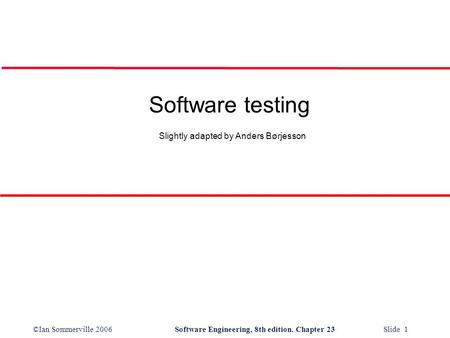 ©Ian Sommerville 2006Software Engineering, 8th edition. Chapter 23 Slide 1 Software testing Slightly adapted by Anders Børjesson.