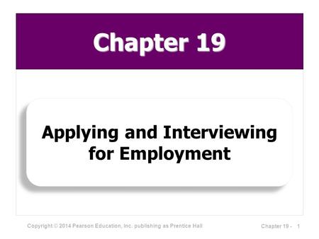 Copyright © 2014 Pearson Education, Inc. publishing as Prentice Hall Applying and Interviewing for Employment 1Chapter 19 - Chapter 19.