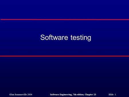 ©Ian Sommerville 2004Software Engineering, 7th edition. Chapter 23 Slide 1 Software testing.