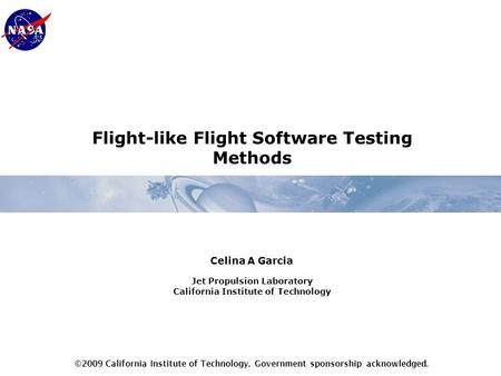 Flight-like Flight Software Testing Methods Celina A Garcia Jet Propulsion Laboratory California Institute of Technology ©2009 California Institute of.