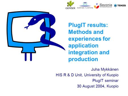 PlugIT results: Methods and experiences for application integration and production Juha Mykkänen HIS R & D Unit, University of Kuopio PlugIT seminar 30.