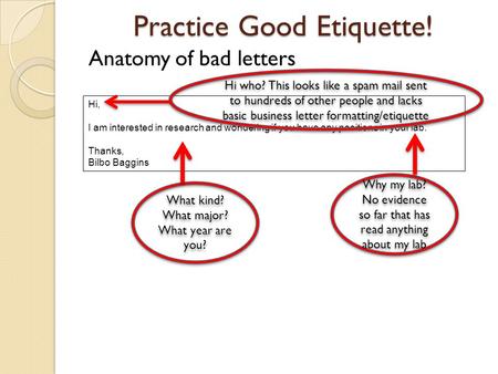 Practice Good Etiquette! Anatomy of bad letters Hi, I am interested in research and wondering if you have any positions in your lab. Thanks, Bilbo Baggins.