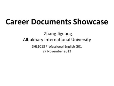 Career Documents Showcase Zhang Jiguang Albukhary International University SHL1013 Professional English G01 27 November 2013.