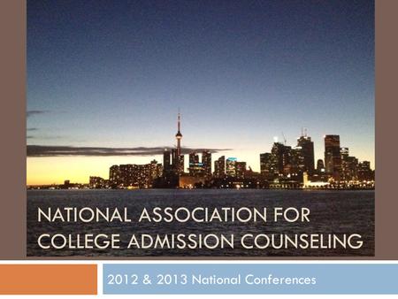 NATIONAL ASSOCIATION FOR COLLEGE ADMISSION COUNSELING 2012 & 2013 National Conferences.