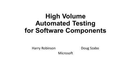High Volume Automated Testing for Software Components Harry RobinsonDoug Szabo Microsoft.