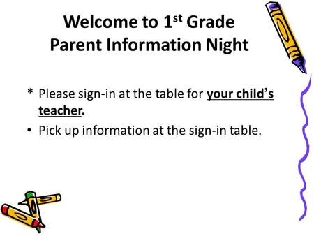 Welcome to 1 st Grade Parent Information Night *Please sign-in at the table for your child’s teacher. Pick up information at the sign-in table.