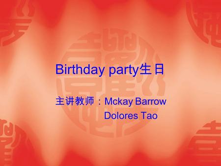 Birthday party 生日 主讲教师： Mckay Barrow Dolores Tao.