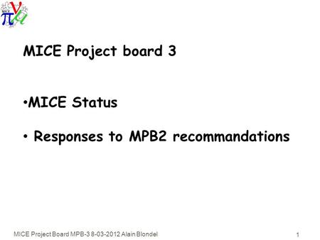 MICE Project Board MPB-3 8-03-2012 Alain Blondel 1 MICE Project board 3 MICE Status Responses to MPB2 recommandations.