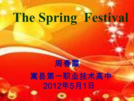 The Spring Festival 周春霞 嵩县第一职业技术高中 2012 年 5 月 1 日.