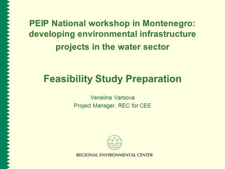 PEIP National workshop in Montenegro: developing environmental infrastructure projects in the water sector Feasibility Study Preparation Venelina Varbova.