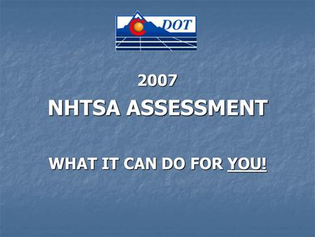 2007 NHTSA ASSESSMENT WHAT IT CAN DO FOR YOU!. What is NHTSA? What is NHTSA? National Highway Transportation Safety Administration National Highway Transportation.
