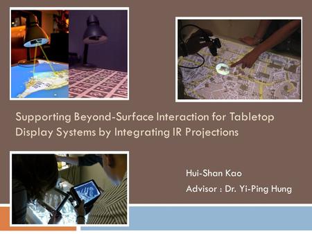 Supporting Beyond-Surface Interaction for Tabletop Display Systems by Integrating IR Projections Hui-Shan Kao Advisor : Dr. Yi-Ping Hung.
