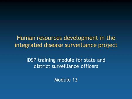 Human resources development in the integrated disease surveillance project IDSP training module for state and district surveillance officers Module 13.