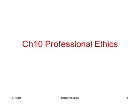 4/10/01CSC309 Miller1 Ch10 Professional Ethics. 4/10/01CSC309 Miller2 Professional Ethics Professional ethics has several characteristics that give it.