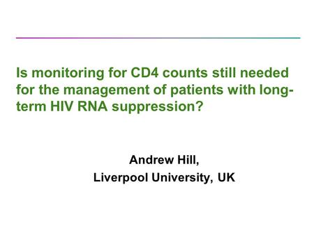 Is monitoring for CD4 counts still needed for the management of patients with long- term HIV RNA suppression? Andrew Hill, Liverpool University, UK.