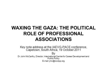WAXING THE GAZA: THE POLITICAL ROLE OF PROFESSIONAL ASSOCIATIONS Key note address at the IAEVG-PACE conference, Capetown, South Africa, 19 October 2011.