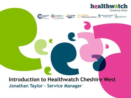 Introduction to Healthwatch Cheshire West Jonathan Taylor – Service Manager.