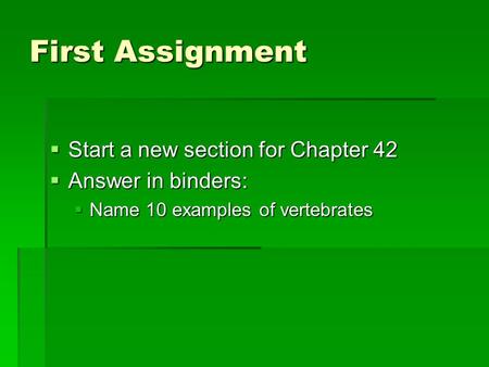 First Assignment  Start a new section for Chapter 42  Answer in binders:  Name 10 examples of vertebrates.