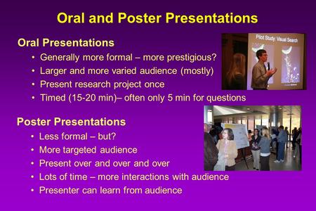 Oral and Poster Presentations Oral Presentations Generally more formal – more prestigious? Larger and more varied audience (mostly) Present research project.