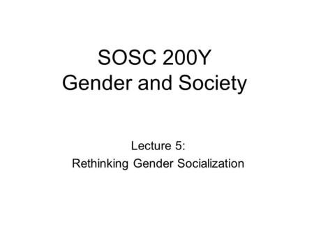SOSC 200Y Gender and Society Lecture 5: Rethinking Gender Socialization.