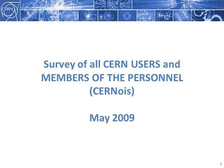 1 Survey of all CERN USERS and MEMBERS OF THE PERSONNEL (CERNois) May 2009.