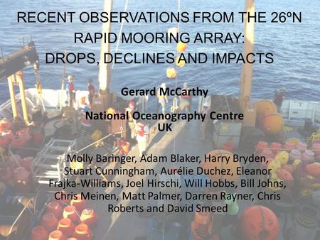 RECENT OBSERVATIONS FROM THE 26ºN RAPID MOORING ARRAY: DROPS, DECLINES AND IMPACTS Gerard McCarthy National Oceanography Centre UK Molly Baringer, Adam.