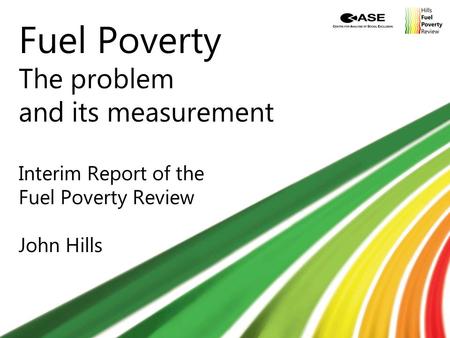 Fuel Poverty The problem and its measurement Interim Report of the Fuel Poverty Review John Hills.