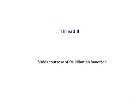 1 Thread II Slides courtesy of Dr. Nilanjan Banerjee.