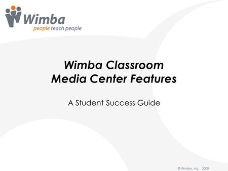 Wimba Classroom Media Center Features A Student Success Guide © Wimba, Inc. 2008.